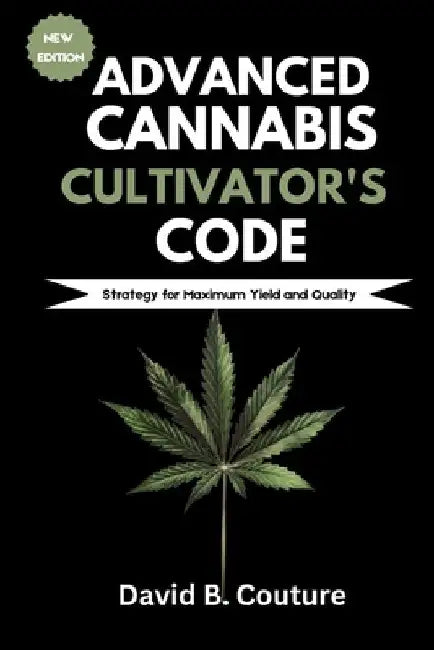 Advanced Cannabis Cultivator's Code: Strategy for Maximum Yield and Quality by David B. Couture