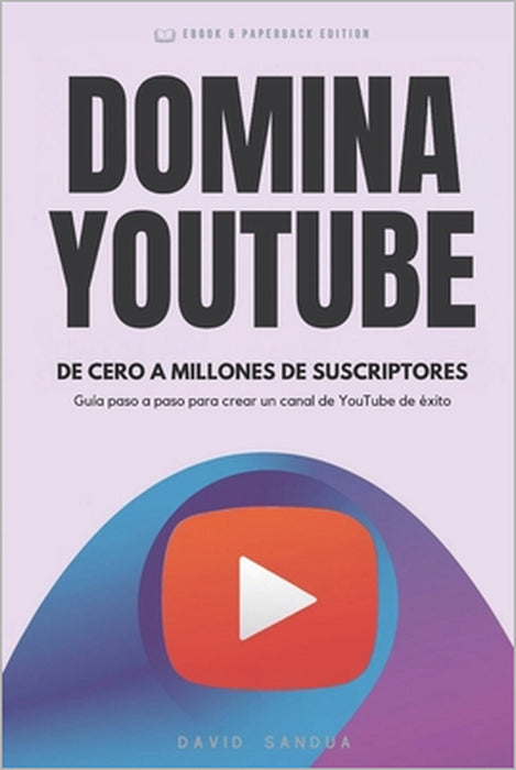 Domina YouTube: De Cero a Millones de Suscriptores by David Sandua