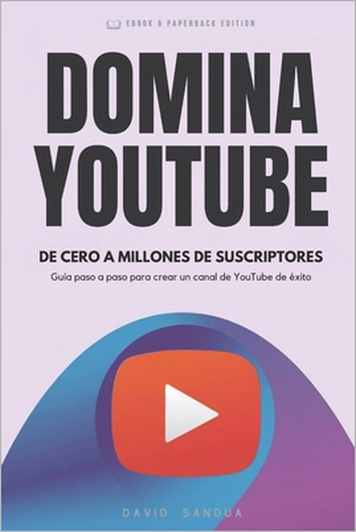 Domina YouTube: De Cero a Millones de Suscriptores by David Sandua