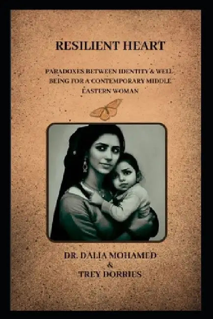 Resilient Heart: Paradoxes Between Identity and Well-Being for a Contemporary Middle Eastern Woman by Dalia Mohamed Trey Dorries