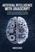 Artificial Intelligence with JavaScript: A Deep Learning Approach, Creating Smarter Applications Using JavaScript by Andrew Davis