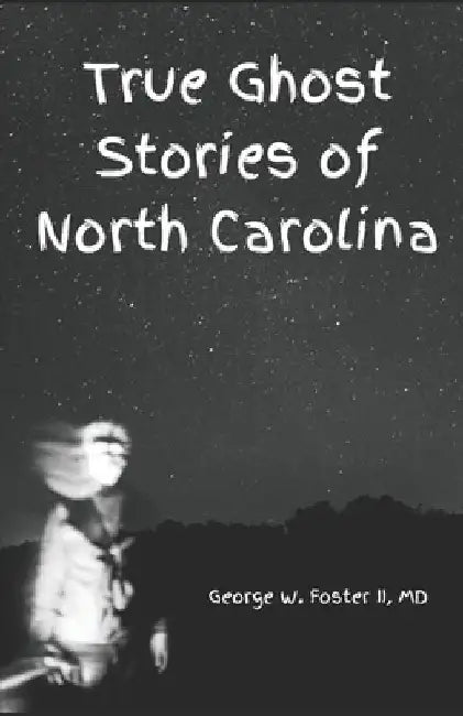 True Ghost Stories of North Carolina: Real and true hauntings and spooky stories of the Old North State by George W., II Foster