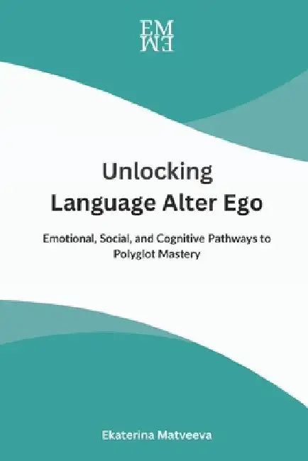 Unlocking Language Alter Ego: Emotional, Social, and Cognitive Pathways to Polyglot Mastery by Ekaterina Matveeva
