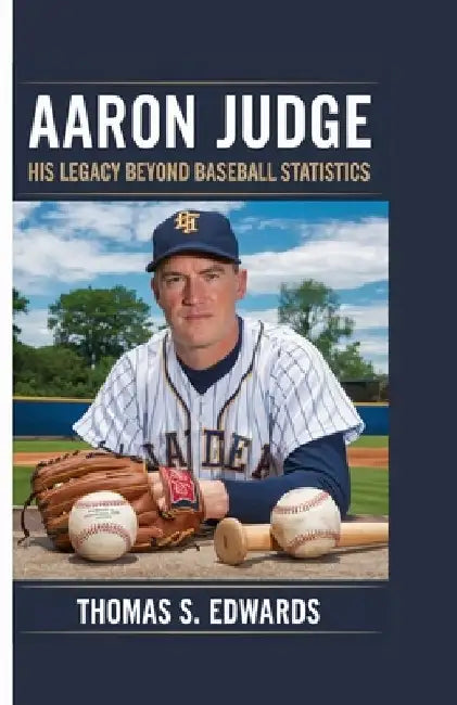 Aaron Judge: His Legacy Beyond Baseball Statistics by Thomas S. Edwards