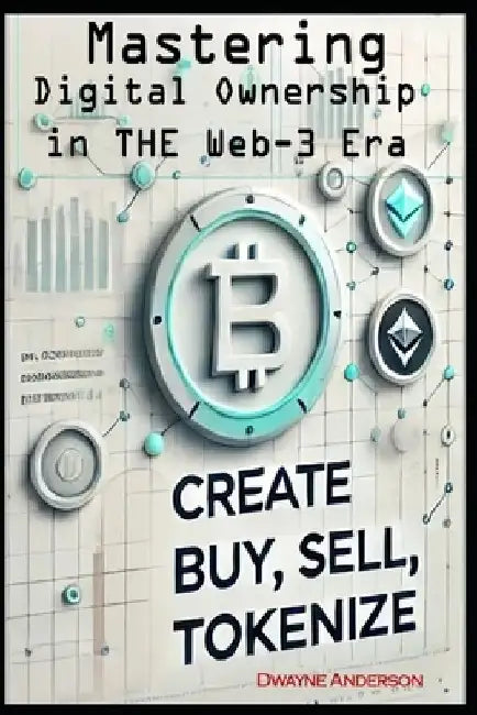 Mastering Digital Ownership in the Web3 Era Create, Buy, Sell, Tokenize: Create, Buy, Sell, Tokenize by Dwayne Anderson