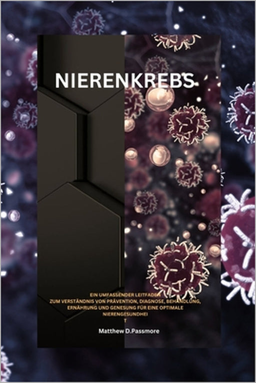 Nierenkrebs: Ein umfassender Leitfaden zum Verständnis von Prävention, Diagnose, Behandlung, Ernährung und Genesung für eine optimale Nierengesundheit by Matthew D. Passmore