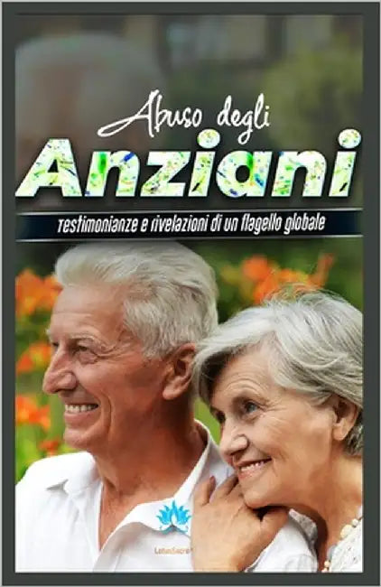Abuso Degli Anziani: Testimonianze e rivelazioni di un flagello globale by Voi, Lotussacré(r) Salvador