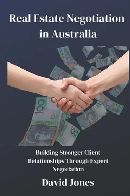 Real Estate Negotiation in Australia: Building Stronger Client Relationships Through Expert Negotiation by David Jones
