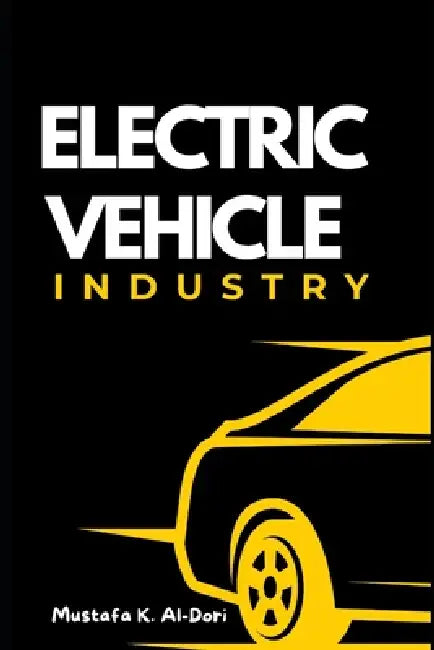 Electric Vehicle Industry: Insights and Perspectives by Mustafa Kamal Mustafa Al-Dori