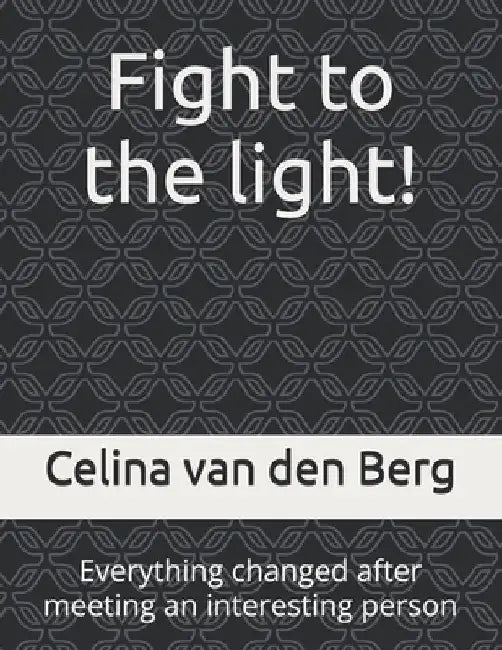 fight to the light!: everything changed after meeting an interesting person by Celina Van Den Berg