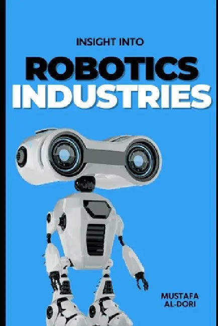 Insight into Robotics Industries: Insights and Perspectives by Mustafa Kamal Mustafa Al-Dori
