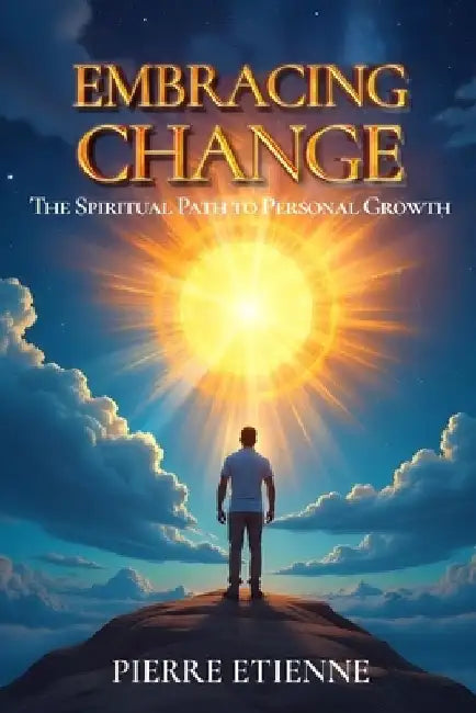 Embracing Change: The Spiritual Path to Personal Growth by Pierre Etienne