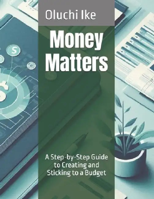 Money Matters: A Step-by-Step Guide to Creating and Sticking to a Budget by Oluchi Ike