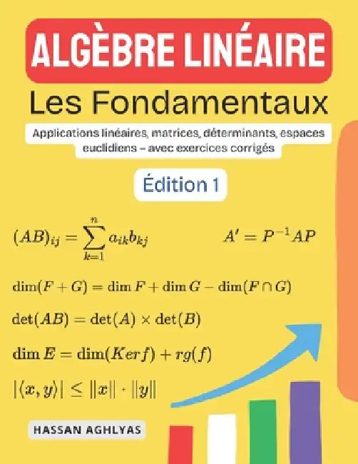 Algèbre Linéaire (Les Fondamentaux): Applications linéaires, matrices, déterminants, espaces euclidiens - avec exercices corrigés by Hassan Aghlyas