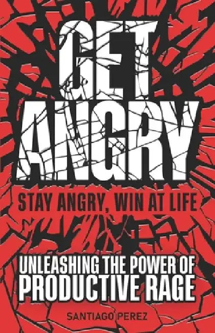 Get Angry: Unleashing the Power of Productive Rage - self-help with a funny, sarcastic twist- success guide - stop being calm and by Santiago Perez