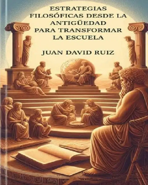 Estrategias Filosóficas desde la Antigüedad para transformar la Escuela by Juan David Ruiz