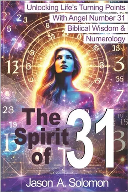 The Spirit of 31: Angel Numbers, Biblical Wisdom, Numerology - Unlocking Your Turning Point by Solomon, Jason A.