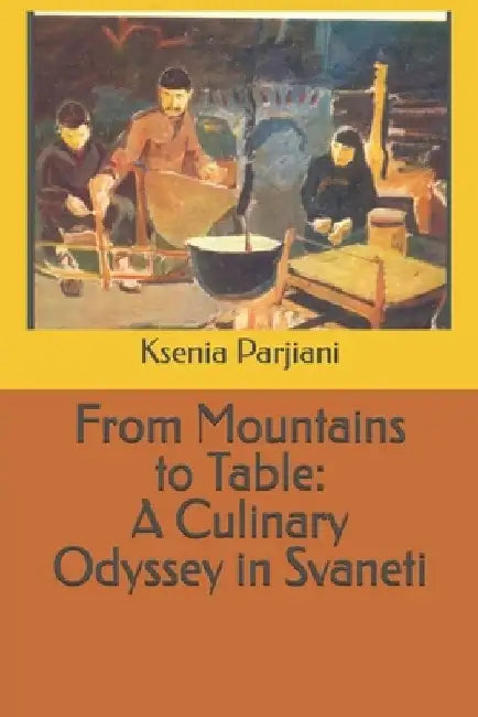 From Mountains to Table: A Culinary Odyssey in Svaneti by Ksenia Parjiani