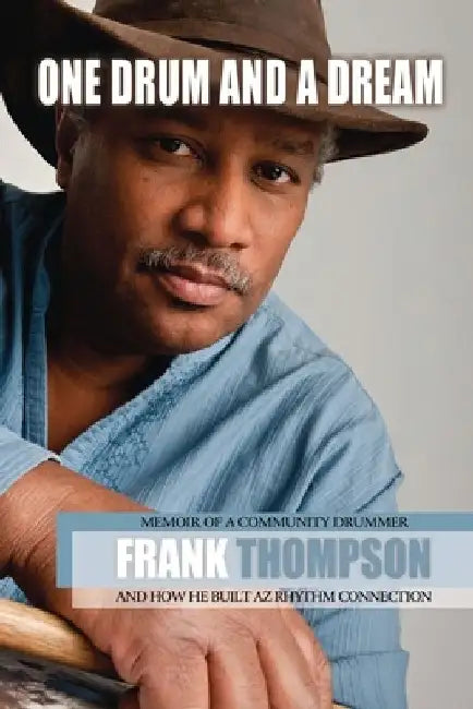 One Drum and a Dream: Memoir of a Community Drummer and How He Built AZ Rhythm Connection by Frank Thompson