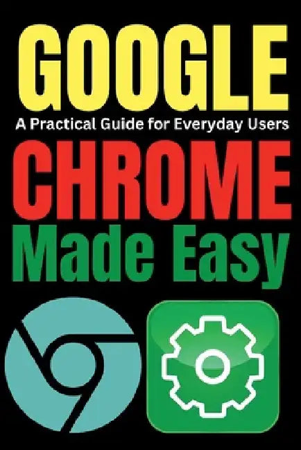 Google Chrome Made Easy: A Practical Guide for Everyday Users by Tech Trends