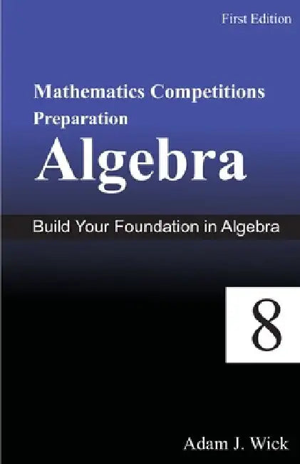 Mathematics Competitions Preparation, Volume 1: Algebra For Grade 8 by Adam J. Wick