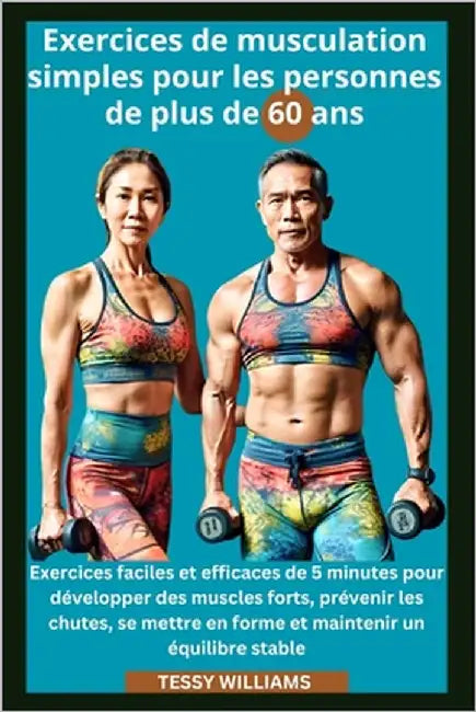 Exercices de musculation simples pour les personnes de plus de 60 ans: Exercices faciles et efficaces de 5 minutes pour it des muscles forts, prévenir by Williams, Tessy