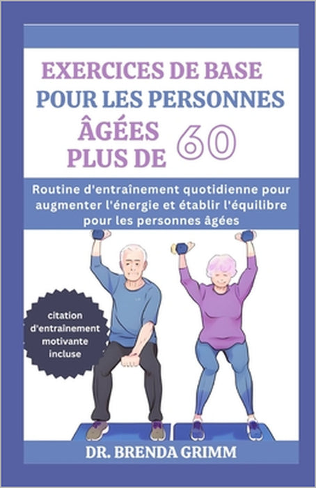 Exercices de Base Pour Les Personnes Âgées Plus de 60: Routine d'entraînement quotidienne pour augmenter l'énergie et établir l'équilibre pour les per by Brenda Grimm