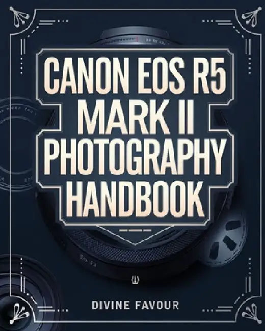 Canon EOS R5 Mark II Photographer Handbook: The Complete Guide to Mastering Digital Photography and Videography with Expert Tips & Insights by Divine Favour