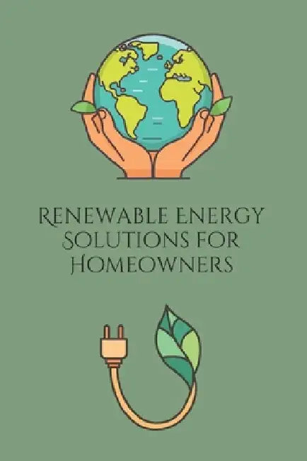 Renewable Energy Solutions for Homeowners: Practical Guide To Solar, Wind, and Geothemal by Joe Harrett