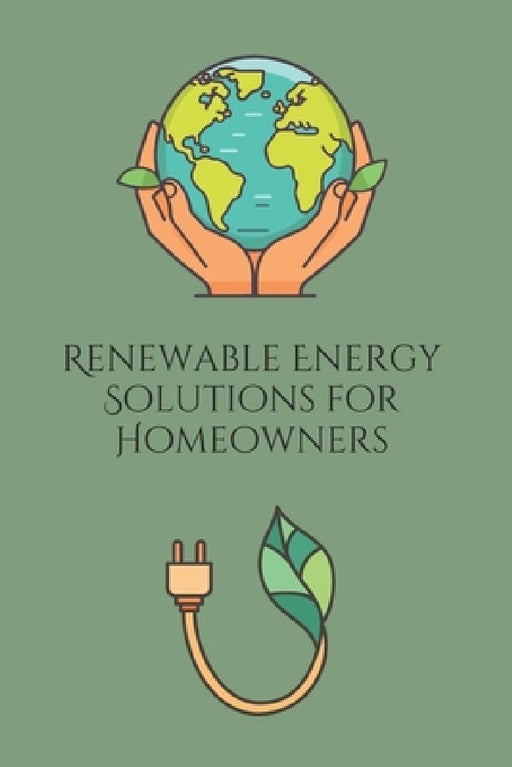 Renewable Energy Solutions for Homeowners: Practical Guide To Solar, Wind, and Geothemal by Joe Harrett