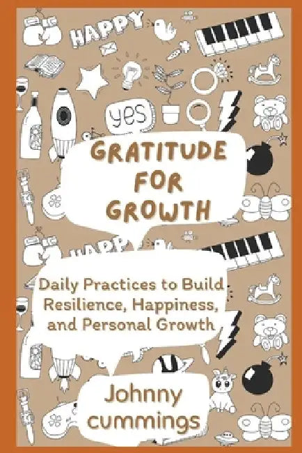 Gratitude for Growth: Daily Practices to Build Resilience, Happiness, and Personal Growth by Johnny Cummings
