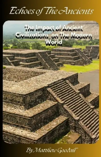 Echoes of the Ancients: The Impact of Ancient Civilizations on Modern World by Matthew Goodall