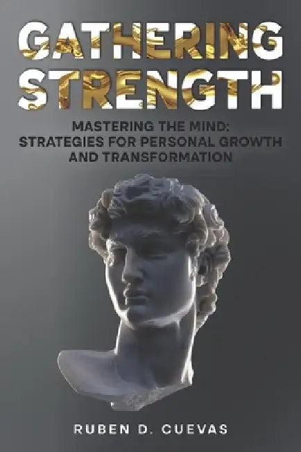 Gathering Strength: Mastering the Mind: Strategies for Personal Growth and Transformation by Ruben D. Cuevas
