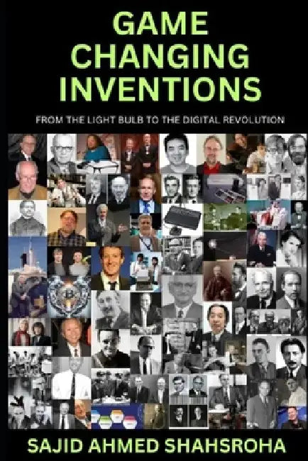 Game Changing Inventions: From the light bulb to the digital revolution by Sajid Ahmed Shahsroha