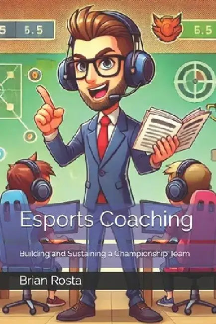 Esports Coaching: Building and Sustaining a Championship Team by Brian Rosta