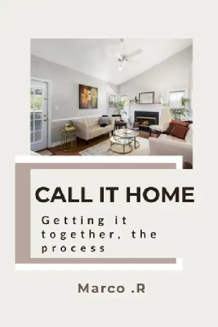 Call it home: Getting it together, the process by Marco R