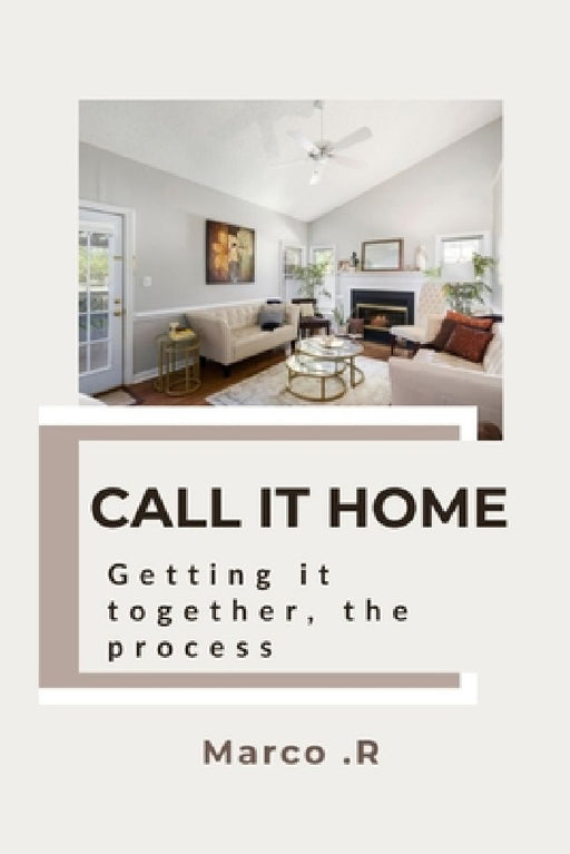 Call it home: Getting it together, the process by Marco R