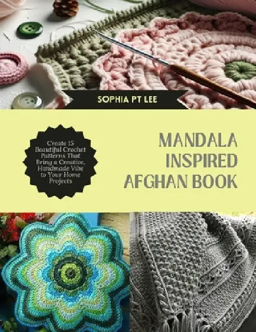 Mandala Inspired Afghan Book: Create 15 Beautiful Crochet Patterns That Bring a Creative, Handmade Vibe to Your Home Projects by Sophia Pt Lee