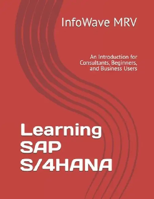 Learning SAP S/4HANA: An Introduction for Consultants, Beginners, and Business Users by Infowave Mrv