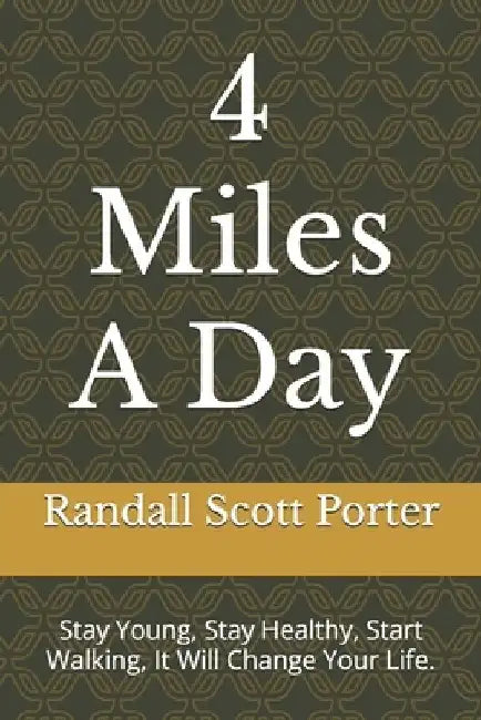 4 Miles A Day: Stay Young, Stay Healthy, Start Walking, It Will Change Your Life. by Randall Scott Porter