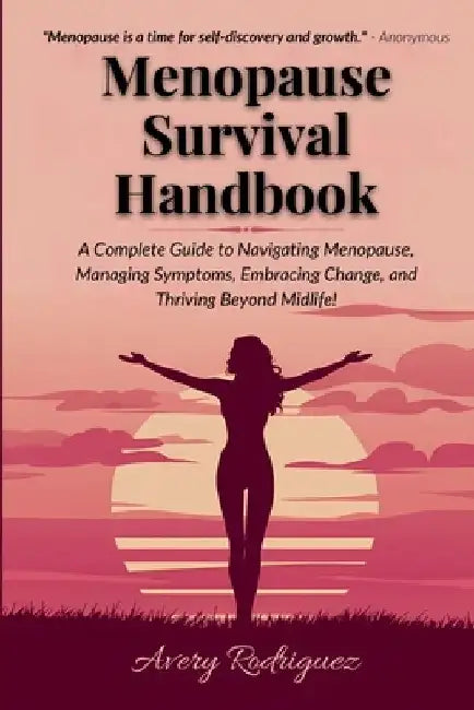 Menopause Survival Handbook: A Complete Guide To Navigating Menopause, Managing Symptoms, Embracing Change, And Thriving Beyond Midlife! by Avery Rodriguez