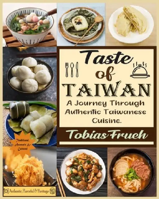Taste of Taiwan: A Journey Through Authentic Taiwanese Cuisine. by Tobias Frueh