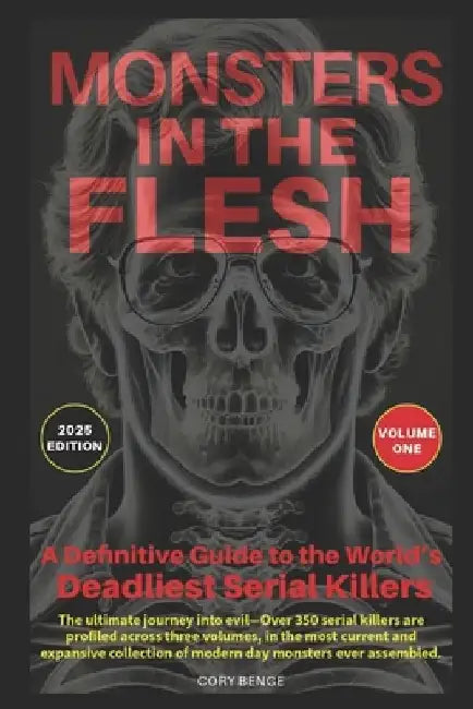 Monsters in the Flesh: A Definitive Guide to the World's Deadliest Serial Killers - Volume One by Cory Benge