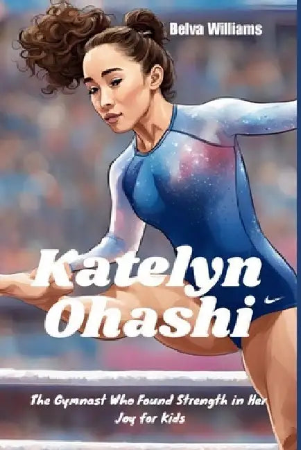 Katelyn Ohashi: The Gymnast Who Found Strength in Her Joy for Kids by Belva Williams