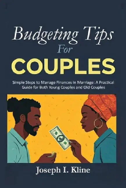 Budgeting Tips For Couples: Simple Steps to Manage Finances in Marriage: A Practical Guide for Both Young Couples and Old Couples by Joseph I. Kline