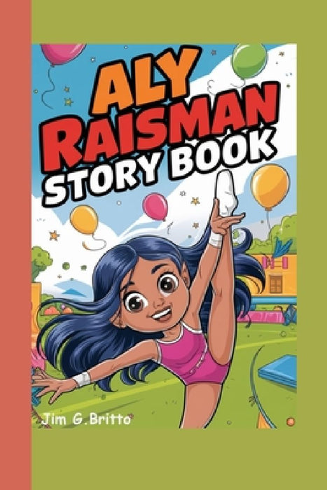 Aly Raisman Story Book: The Gymnast Who Never Gave Up by Jim G. Britto