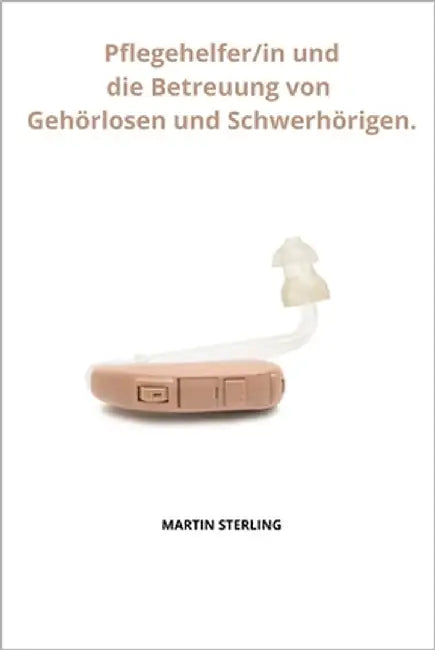 Pflegehelfer/in und die Betreuung von Gehörlosen und Schwerhörigen. by Sterling, Martin