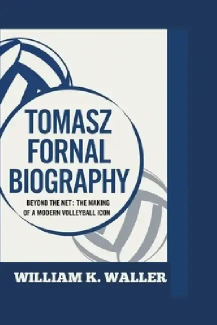 Tomasz Fornal Biography: Beyond the Net: The Making of a Modern Volleyball Icon by William K. Waller