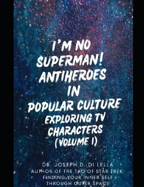 I'm No Superman! Antiheroes in Popular Culture: Exploring TV Characters (Volume 1) by Joseph Daniel Di Lella