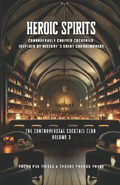 Heroic Spirits: Vol 3 - The Controversial Cocktail Club: Courageously crafted cocktails inspired by history's great changemakers. by Thorne Phobos Payne